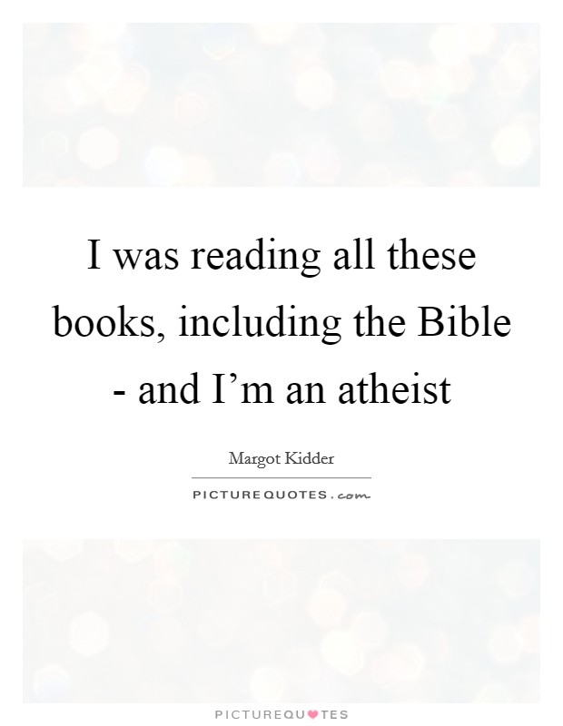 I was reading all these books, including the Bible - and I'm an atheist Picture Quote #1