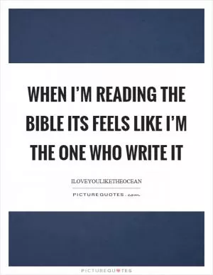 When I’m reading the bible its feels like I’m the one who write it Picture Quote #1