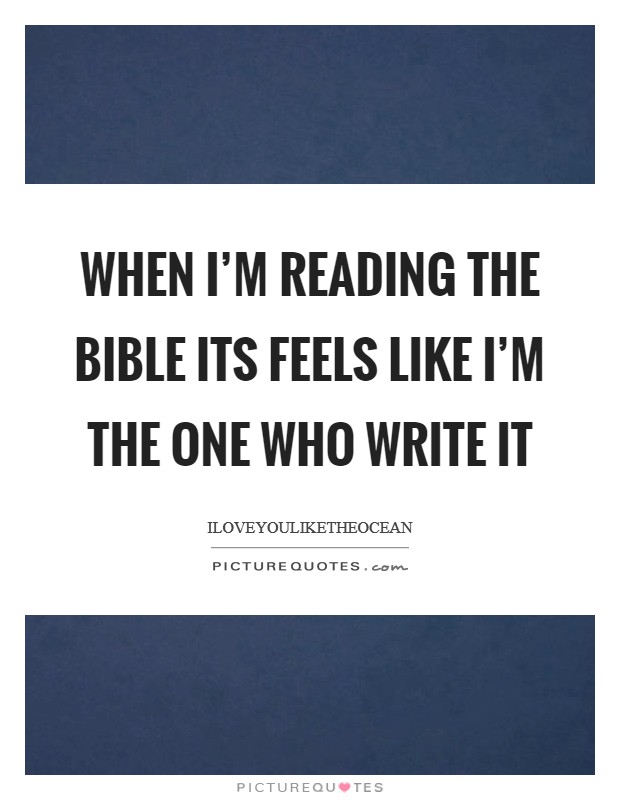 When I'm reading the bible its feels like I'm the one who write it Picture Quote #1