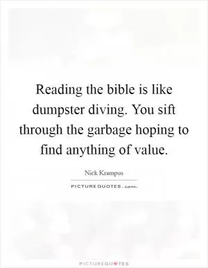 Reading the bible is like dumpster diving. You sift through the garbage hoping to find anything of value Picture Quote #1