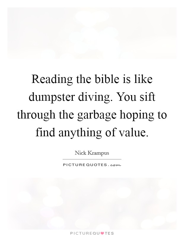 Reading the bible is like dumpster diving. You sift through the garbage hoping to find anything of value. Picture Quote #1