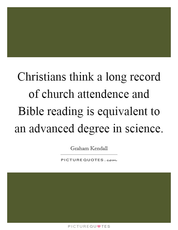 Christians think a long record of church attendence and Bible reading is equivalent to an advanced degree in science. Picture Quote #1