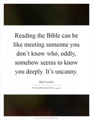 Reading the Bible can be like meeting someone you don’t know who, oddly, somehow seems to know you deeply. It’s uncanny Picture Quote #1