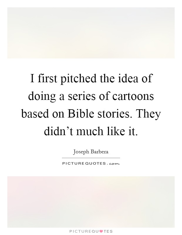 I first pitched the idea of doing a series of cartoons based on Bible stories. They didn't much like it. Picture Quote #1