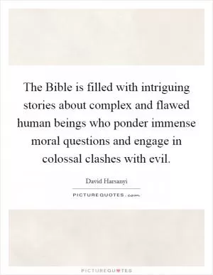 The Bible is filled with intriguing stories about complex and flawed human beings who ponder immense moral questions and engage in colossal clashes with evil Picture Quote #1