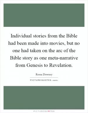 Individual stories from the Bible had been made into movies, but no one had taken on the arc of the Bible story as one meta-narrative from Genesis to Revelation Picture Quote #1