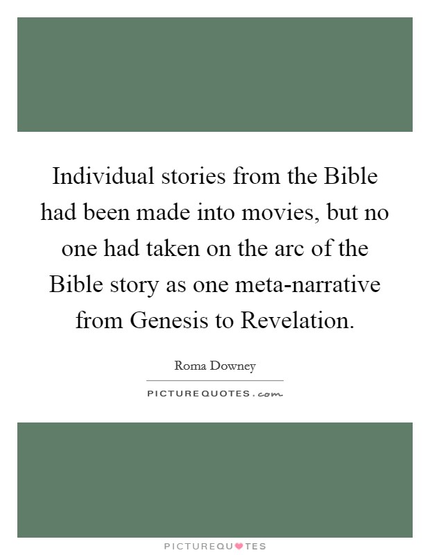 Individual stories from the Bible had been made into movies, but no one had taken on the arc of the Bible story as one meta-narrative from Genesis to Revelation. Picture Quote #1