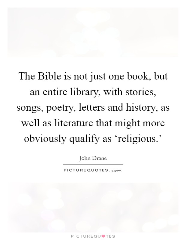 The Bible is not just one book, but an entire library, with stories, songs, poetry, letters and history, as well as literature that might more obviously qualify as ‘religious.' Picture Quote #1