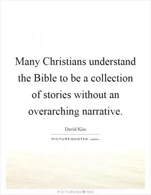 Many Christians understand the Bible to be a collection of stories without an overarching narrative Picture Quote #1
