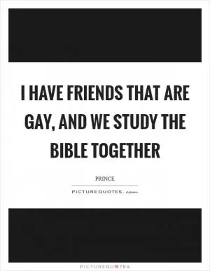 I have friends that are gay, and we study the Bible together Picture Quote #1