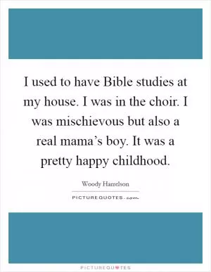 I used to have Bible studies at my house. I was in the choir. I was mischievous but also a real mama’s boy. It was a pretty happy childhood Picture Quote #1
