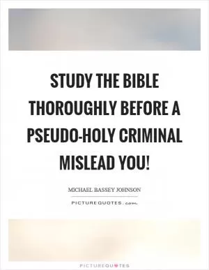 Study the bible thoroughly before a pseudo-holy criminal mislead you! Picture Quote #1