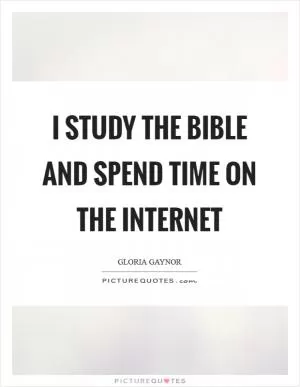 I study the Bible and spend time on the Internet Picture Quote #1