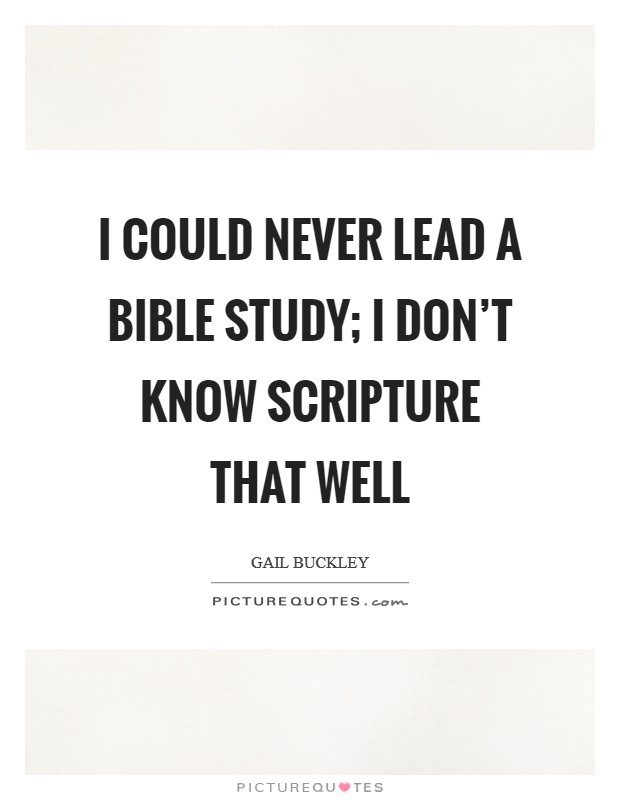I could never lead a Bible study; I don't know Scripture that well Picture Quote #1