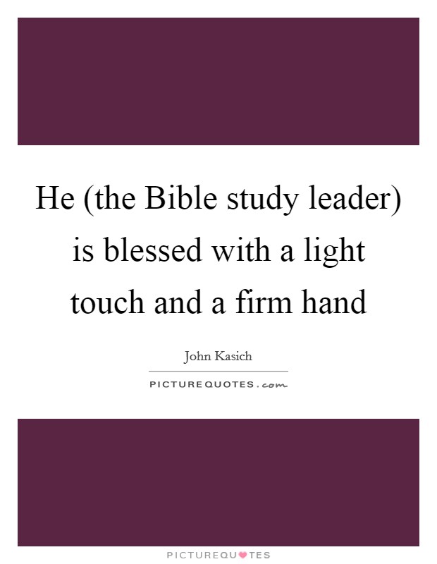 He (the Bible study leader) is blessed with a light touch and a firm hand Picture Quote #1