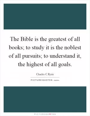 The Bible is the greatest of all books; to study it is the noblest of all pursuits; to understand it, the highest of all goals Picture Quote #1