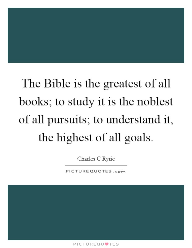 The Bible is the greatest of all books; to study it is the noblest of all pursuits; to understand it, the highest of all goals. Picture Quote #1