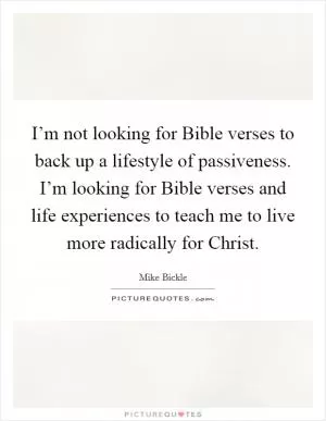 I’m not looking for Bible verses to back up a lifestyle of passiveness. I’m looking for Bible verses and life experiences to teach me to live more radically for Christ Picture Quote #1