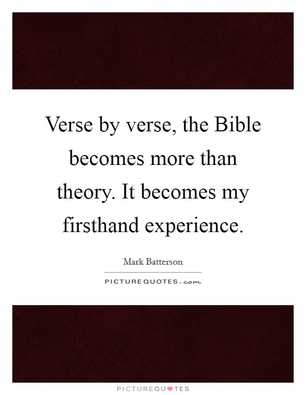 Verse by verse, the Bible becomes more than theory. It becomes my firsthand experience. Picture Quote #1