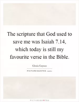 The scripture that God used to save me was Isaiah 7.14, which today is still my favourite verse in the Bible Picture Quote #1