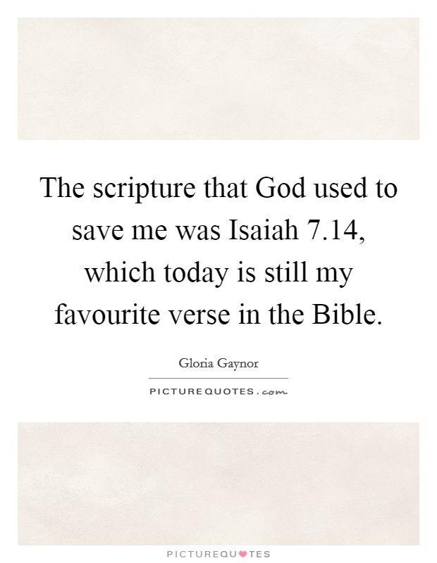 The scripture that God used to save me was Isaiah 7.14, which today is still my favourite verse in the Bible. Picture Quote #1