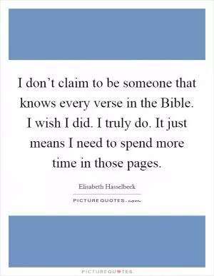 I don’t claim to be someone that knows every verse in the Bible. I wish I did. I truly do. It just means I need to spend more time in those pages Picture Quote #1