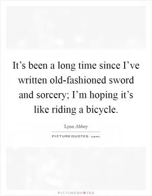 It’s been a long time since I’ve written old-fashioned sword and sorcery; I’m hoping it’s like riding a bicycle Picture Quote #1