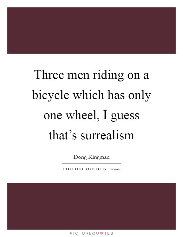 Three men riding on a bicycle which has only one wheel, I guess that's surrealism Picture Quote #1