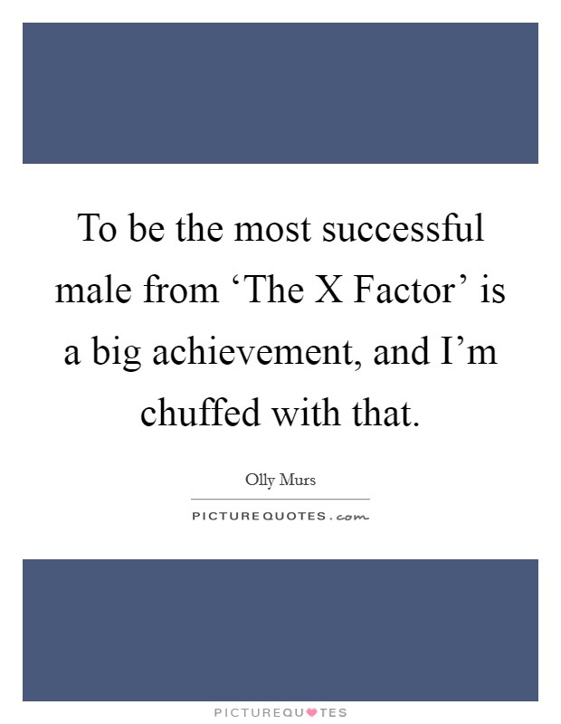 To be the most successful male from ‘The X Factor' is a big achievement, and I'm chuffed with that. Picture Quote #1