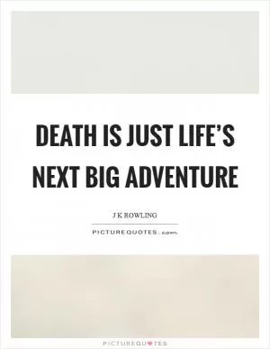 Death is just life’s next big adventure Picture Quote #1
