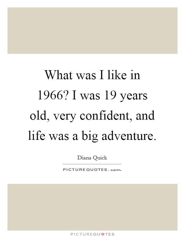What was I like in 1966? I was 19 years old, very confident, and life was a big adventure. Picture Quote #1