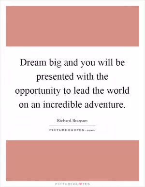 Dream big and you will be presented with the opportunity to lead the world on an incredible adventure Picture Quote #1