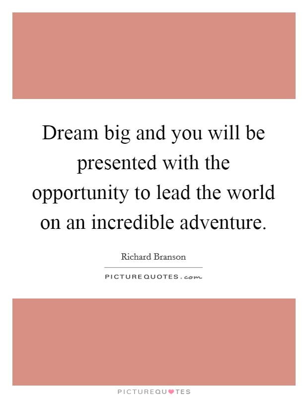 Dream big and you will be presented with the opportunity to lead the world on an incredible adventure. Picture Quote #1