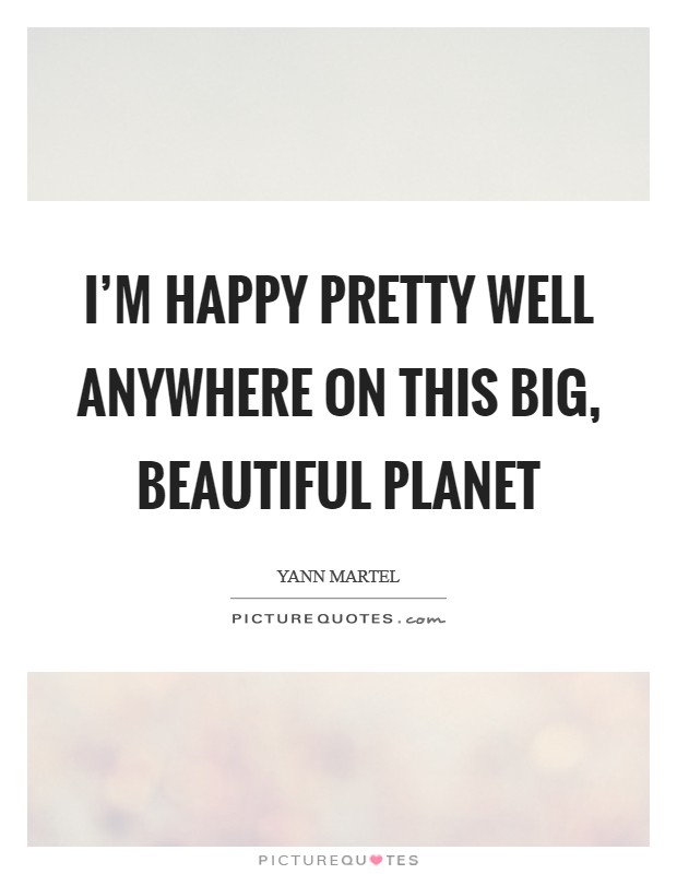 I'm happy pretty well anywhere on this big, beautiful planet Picture Quote #1