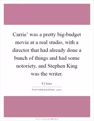 Carrie’ was a pretty big-budget movie at a real studio, with a director that had already done a bunch of things and had some notoriety, and Stephen King was the writer Picture Quote #1