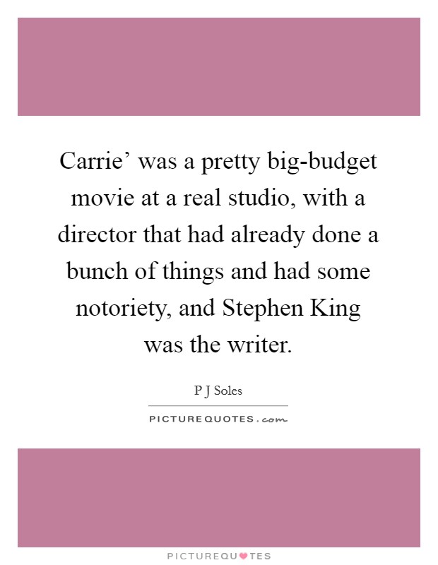 Carrie' was a pretty big-budget movie at a real studio, with a director that had already done a bunch of things and had some notoriety, and Stephen King was the writer. Picture Quote #1