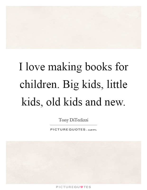 I love making books for children. Big kids, little kids, old kids and new. Picture Quote #1