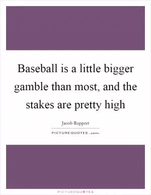 Baseball is a little bigger gamble than most, and the stakes are pretty high Picture Quote #1