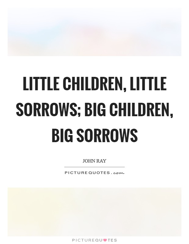 Little children, little sorrows; big children, big sorrows Picture Quote #1