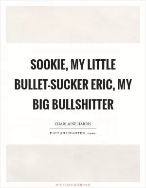 Sookie, my little bullet-sucker Eric, my big bullshitter Picture Quote #1