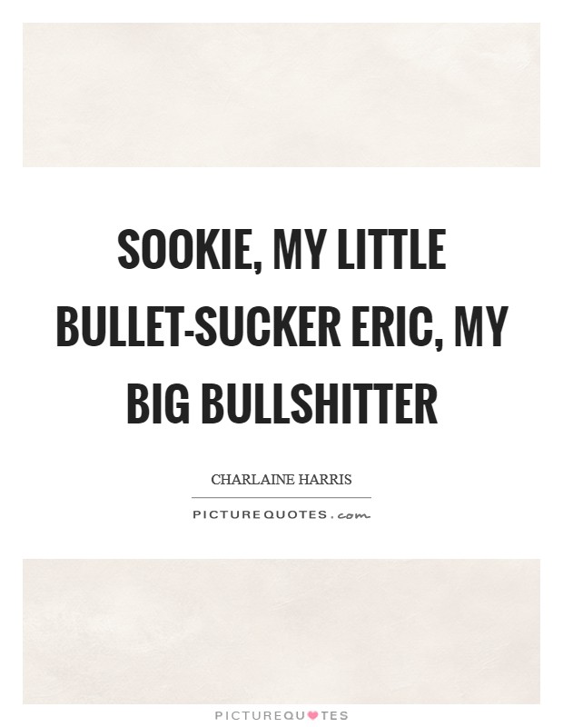Sookie, my little bullet-sucker Eric, my big bullshitter Picture Quote #1