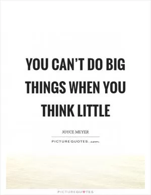 You can’t do BIG things when you think little Picture Quote #1