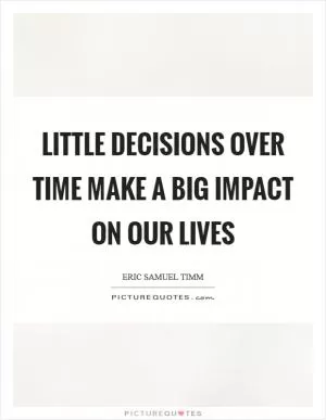 Little decisions over time make a big impact on our lives Picture Quote #1