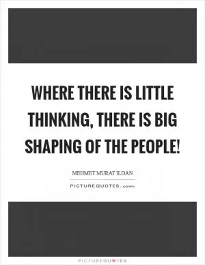Where there is little thinking, there is big shaping of the people! Picture Quote #1