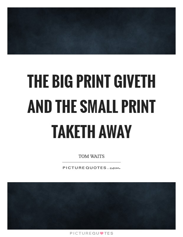 The big print giveth and the small print taketh away Picture Quote #1