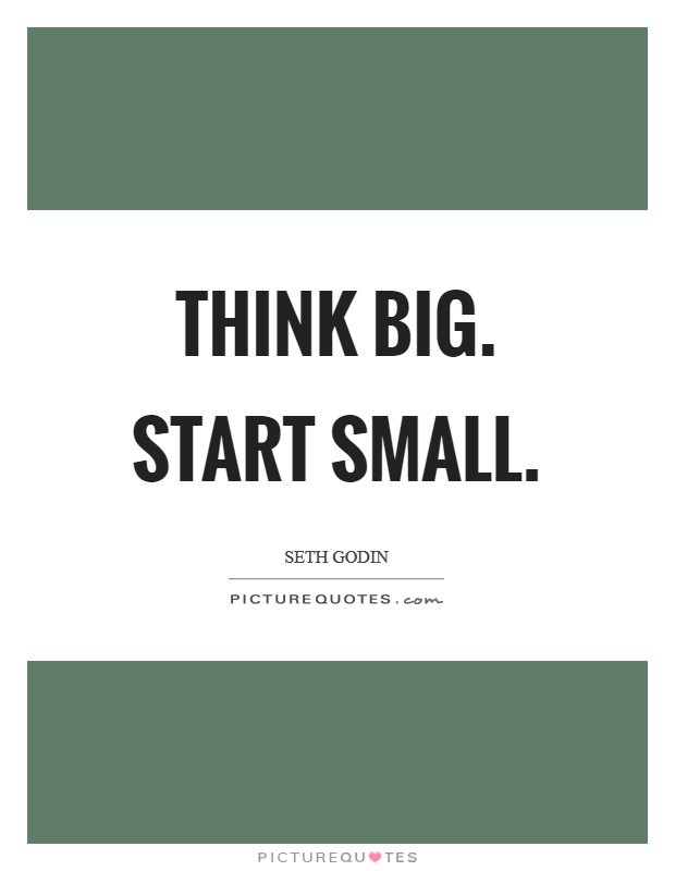 Think big. Start small. Picture Quote #1