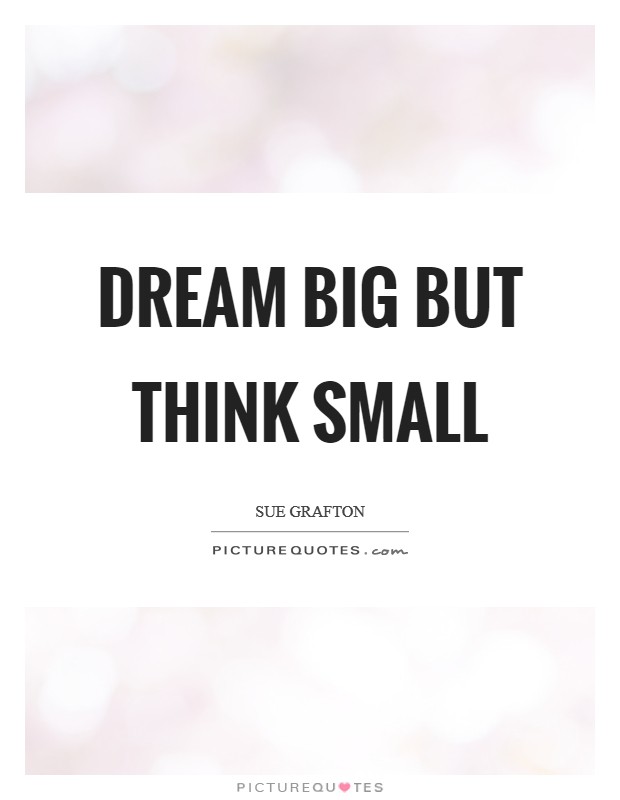 Dream big but think small Picture Quote #1