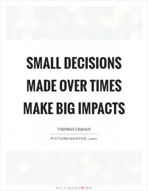 Small decisions made over times make big impacts Picture Quote #1