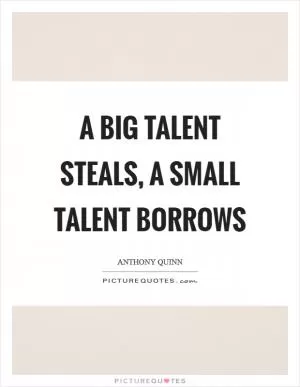 A big talent steals, a small talent borrows Picture Quote #1