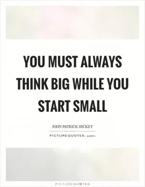 You must always think big while you start small Picture Quote #1